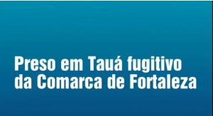 Fugitivo da Comarca de Fortaleza é preso em Tauá